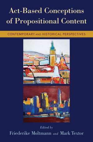 Act-Based Conceptions of Propositional Content: Contemporary and Historical Perspectives de Friederike Moltmann