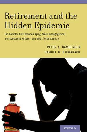 Retirement and the Hidden Epidemic: The Complex Link Between Aging, Work Disengagement, and Substance Misuse and What To Do About It de Peter A. Bamberger