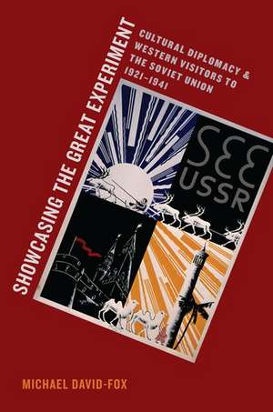 Showcasing the Great Experiment: Cultural Diplomacy and Western Visitors to the Soviet Union, 1921-1941 de Michael David-Fox