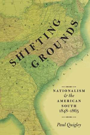 Shifting Grounds: Nationalism and the American South, 1848-1865 de Paul Quigley