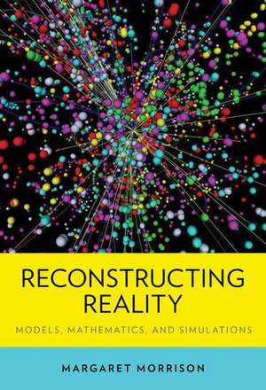 Reconstructing Reality: Models, Mathematics, and Simulations de Margaret Morrison