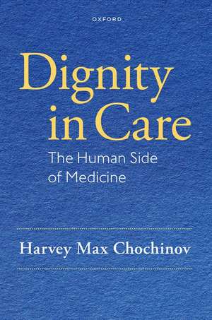 Dignity in Care: The Human Side of Medicine de Harvey Max Chochinov