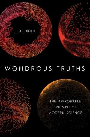 Wondrous Truths: The Improbable Triumph of Modern Science de J.D. Trout