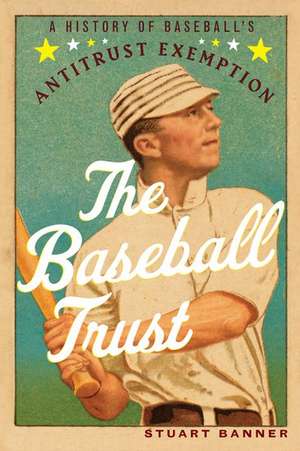 The Baseball Trust: A History of Baseball's Antitrust Exemption de Stuart Banner