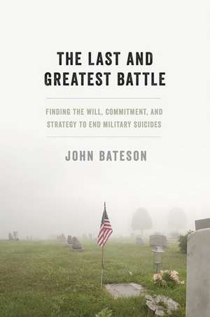 The Last and Greatest Battle: Finding the Will, Commitment, and Strategy to End Military Suicides de John Bateson