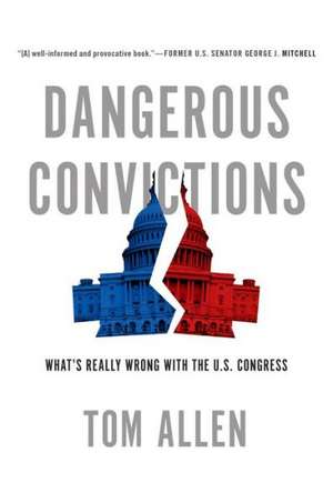 Dangerous Convictions: What's Really Wrong with the U.S. Congress de Tom Allen