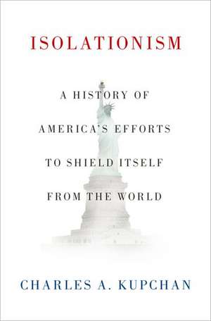 Isolationism: A History of America's Efforts to Shield Itself from the World de Charles A. Kupchan