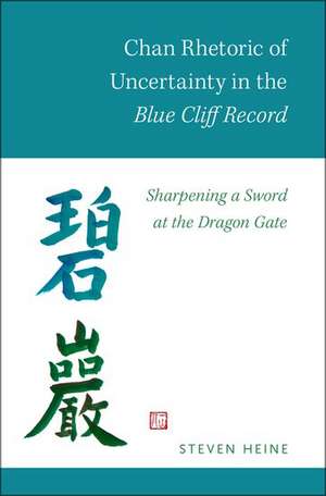 Chan Rhetoric of Uncertainty in the Blue Cliff Record: Sharpening a Sword at the Dragon Gate de Steven Heine