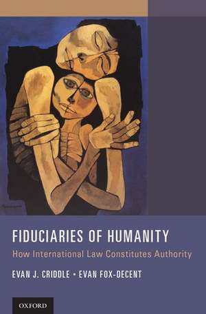 Fiduciaries of Humanity: How International Law Constitutes Authority de Evan J. Criddle