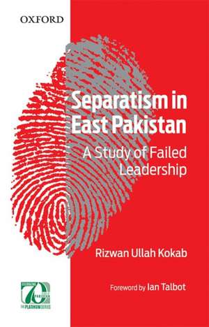 Separatism in East Pakistan: A Study of Failed Leadership de Rizwan Ullah Kokab