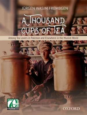 A Thousand Cups of Tea: Among Tea Lovers in Pakistan and Elsewhere in the Muslim World de Jürgen Wasim Frembgen