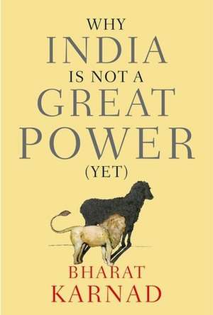 Why India is not a Great Power (Yet) de Bharat Karnad