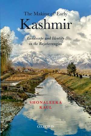 The Making of Early Kashmir: Landscape and Identity in the Rajatarangini de Shonaleeka Kaul