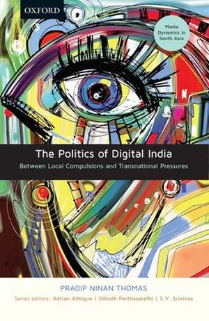 The Politics of Digital India: Between Local Compulsions and Transnational Pressures de Pradip Ninan Thomas