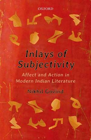 Inlays of Subjectivity: Affect and Action in Modern Indian Literature de Nikhil Govind