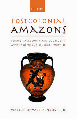 Postcolonial Amazons: Female Masculinity and Courage in Ancient Greek and Sanskrit Literature de Walter Duvall Penrose, Jr.