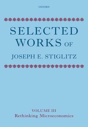 Selected Works of Joseph E. Stiglitz: Volume III: Rethinking Microeconomics de Joseph E. Stiglitz