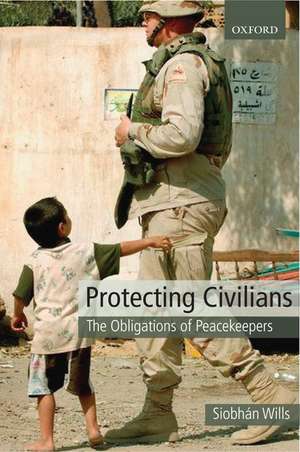 Protecting Civilians: The Obligations of Peacekeepers de Siobhán Wills