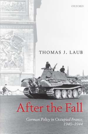 After the Fall: German Policy in Occupied France, 1940-1944 de Thomas J. Laub