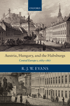 Austria, Hungary, and the Habsburgs: Central Europe c.1683-1867 de R. J. W. Evans