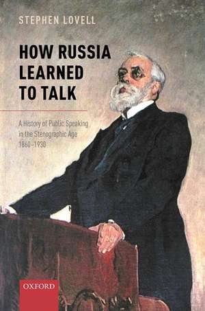 How Russia Learned to Talk: A History of Public Speaking in the Stenographic Age, 1860-1930 de Stephen Lovell