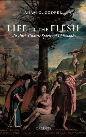 Life in the Flesh: An Anti-Gnostic Spiritual Philosophy de Adam G. Cooper