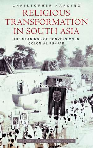 Religious Transformation in South Asia: The Meanings of Conversion in Colonial Punjab de Christopher Harding