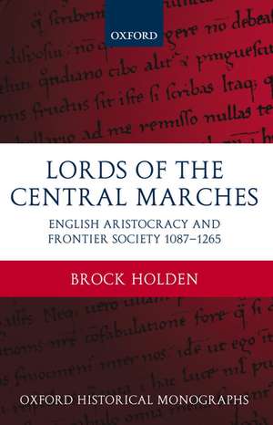 Lords of the Central Marches: English Aristocracy and Frontier Society, 1087-1265 de Brock Holden