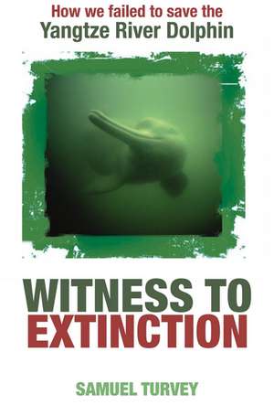 Witness to Extinction: How We Failed to Save the Yangtze River Dolphin de Samuel Turvey