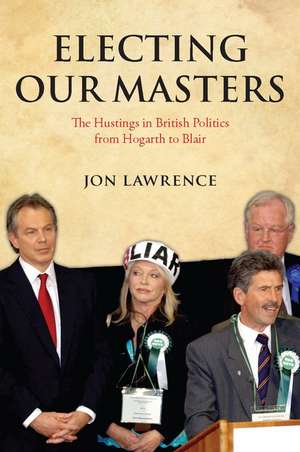 Electing Our Masters: The Hustings in British Politics from Hogarth to Blair de Jon Lawrence