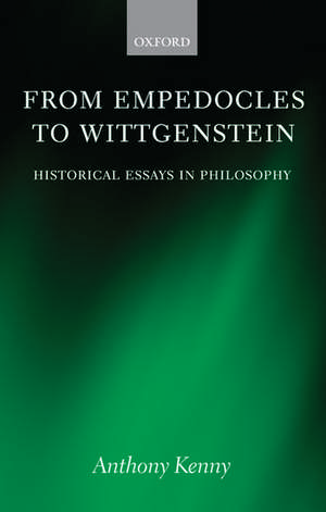 From Empedocles to Wittgenstein: Historical Essays in Philosophy de Anthony Kenny