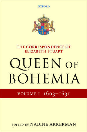 The Correspondence of Elizabeth Stuart, Queen of Bohemia, Volume I de Nadine Akkerman