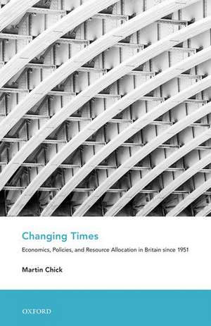 Changing Times: Economics, Policies, and Resource Allocation in Britain since 1951 de Martin Chick