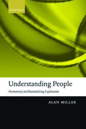 Understanding People: Normativity and Rationalizing Explanation de Alan Millar