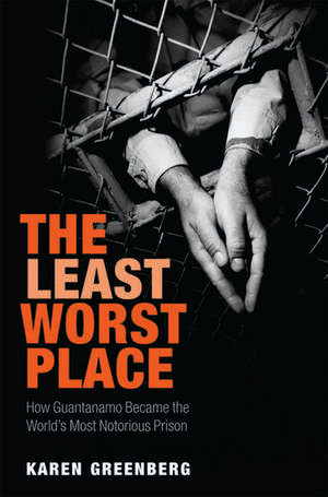 The Least Worst Place: How Guantanamo Became the World's Most Notorious Prison de Karen J. Greenberg