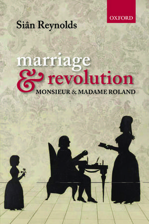 Marriage and Revolution: Monsieur and Madame Roland de Siân Reynolds