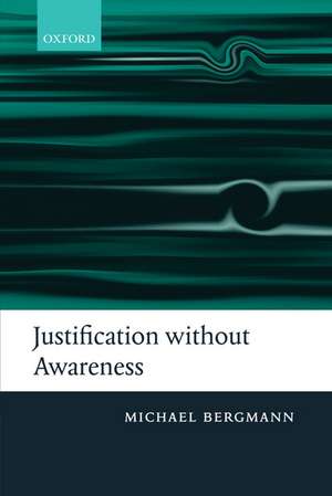 Justification without Awareness: A Defense of Epistemic Externalism de Michael Bergmann