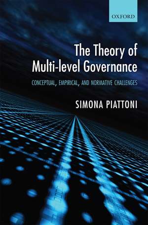 The Theory of Multi-level Governance: Conceptual, Empirical, and Normative Challenges de Simona Piattoni