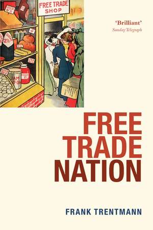 Free Trade Nation: Commerce, Consumption, and Civil Society in Modern Britain de Frank Trentmann