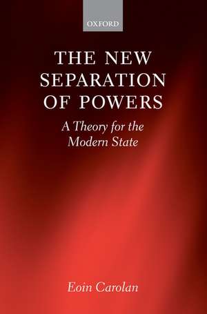 The New Separation of Powers: A Theory for the Modern State de Eoin Carolan