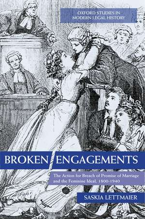 Broken Engagements: The Action for Breach of Promise of Marriage and the Feminine Ideal, 1800-1940 de Saskia Lettmaier