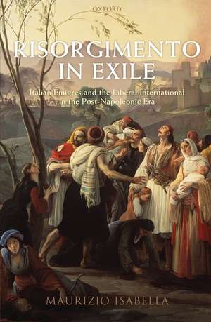 Risorgimento in Exile: Italian Émigrés and the Liberal International in the Post-Napoleonic Era de Maurizio Isabella