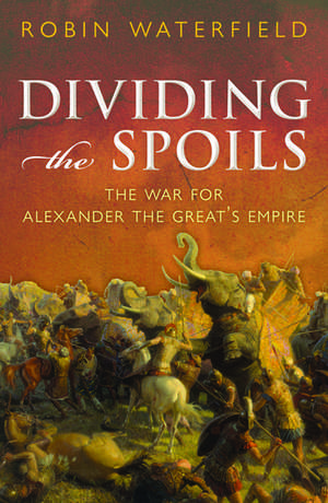 Dividing the Spoils: The War for Alexander the Great's Empire de Robin Waterfield