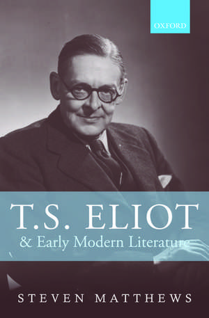 T.S. Eliot and Early Modern Literature de Steven Matthews