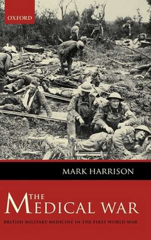 The Medical War: British Military Medicine in the First World War de Mark Harrison