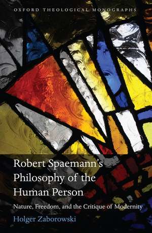 Robert Spaemann's Philosophy of the Human Person: Nature, Freedom, and the Critique of Modernity de Holger Zaborowski