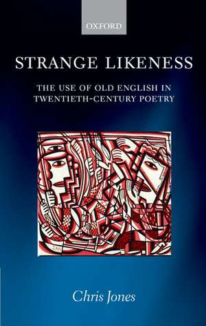 Strange Likeness: The Use of Old English in Twentieth-Century Poetry de Chris Jones