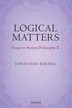 Logical Matters: Essays in Ancient Philosophy II de Jonathan Barnes