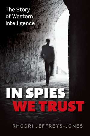 In Spies We Trust: The Story of Western Intelligence de Rhodri Jeffreys-Jones