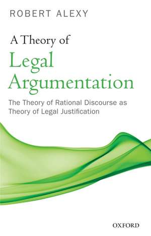 A Theory of Legal Argumentation: The Theory of Rational Discourse as Theory of Legal Justification de Robert Alexy